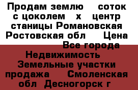 Продам землю  5 соток с цоколем 9 х12 центр станицы Романовская Ростовская обл.  › Цена ­ 1 200 000 - Все города Недвижимость » Земельные участки продажа   . Смоленская обл.,Десногорск г.